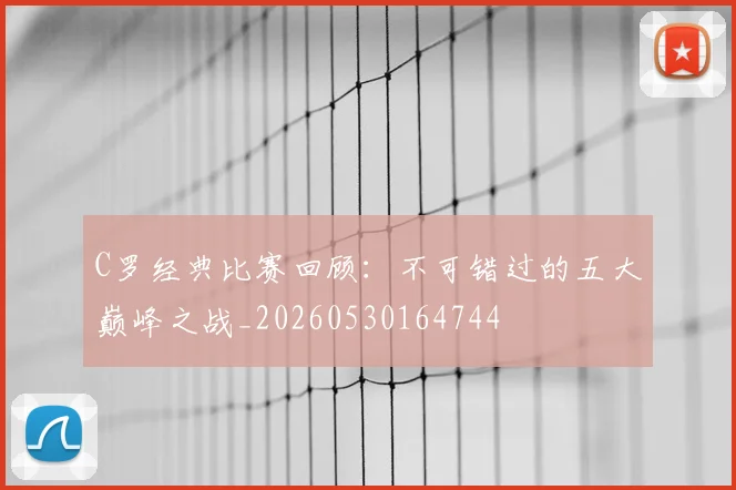 C罗经典比赛回顾:不可错过的五大巅峰之战_20260530164744