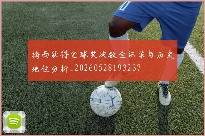 梅西获得金球奖次数全记录与历史地位分析_20260528193237
