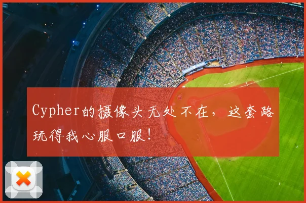 Cypher的摄像头无处不在，这套路玩得我心服口服！