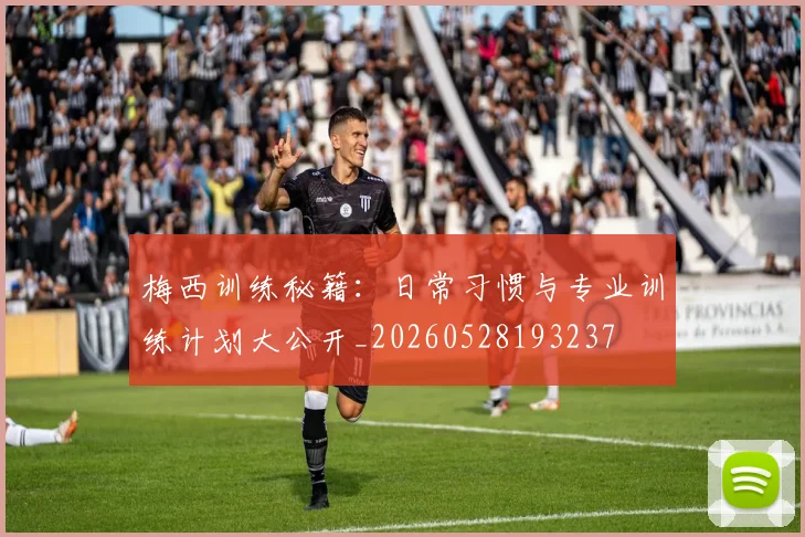 梅西训练秘籍:日常习惯与专业训练计划大公开_20260528193237