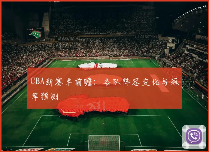 CBA新赛季前瞻:各队阵容变化与冠军预测