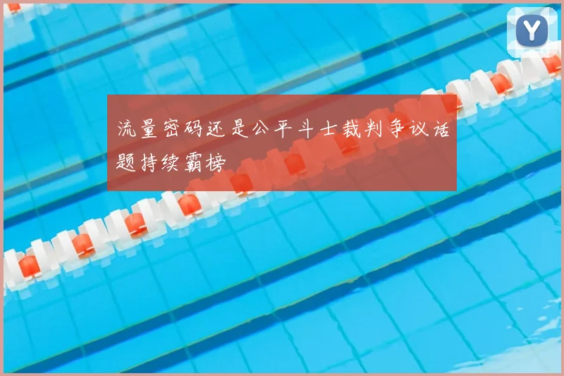 流量密码还是公平斗士裁判争议话题持续霸榜