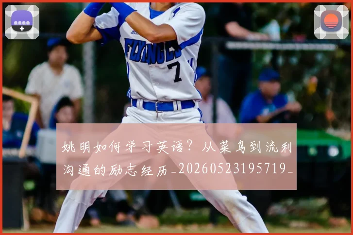 姚明如何学习英语?从菜鸟到流利沟通的励志经历_20260523195719_20260609132931