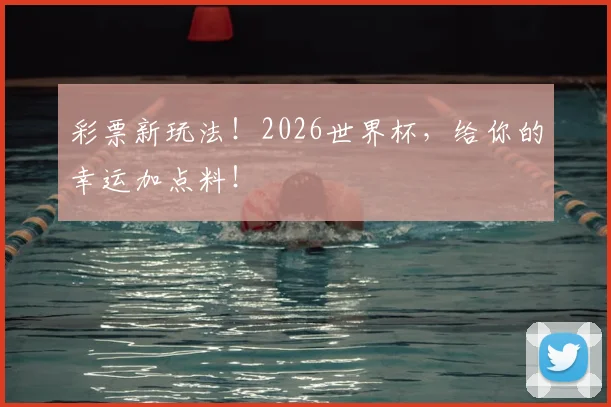 彩票新玩法！2026世界杯，给你的幸运加点料！