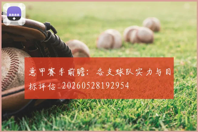 意甲赛季前瞻：各支球队实力与目标评估_20260528192954