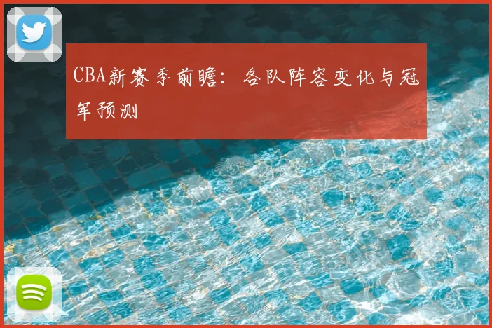 CBA新赛季前瞻：各队阵容变化与冠军预测