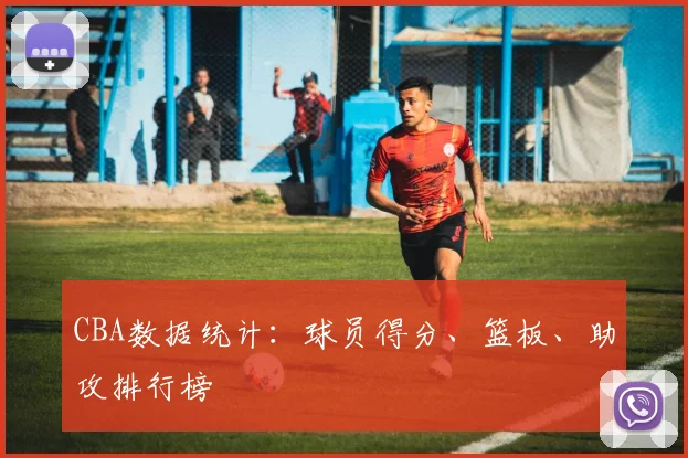 CBA数据统计：球员得分、篮板、助攻排行榜