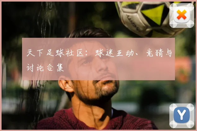 天下足球社区:球迷互动、竞猜与讨论合集