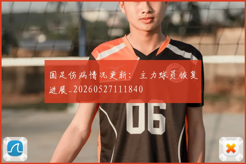 国足伤病情况更新：主力球员恢复进展_20260527111840
