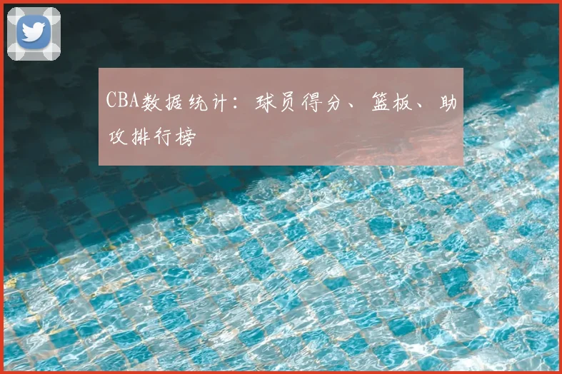 CBA数据统计：球员得分、篮板、助攻排行榜