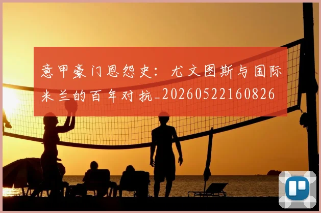 意甲豪门恩怨史：尤文图斯与国际米兰的百年对抗_20260522160826
