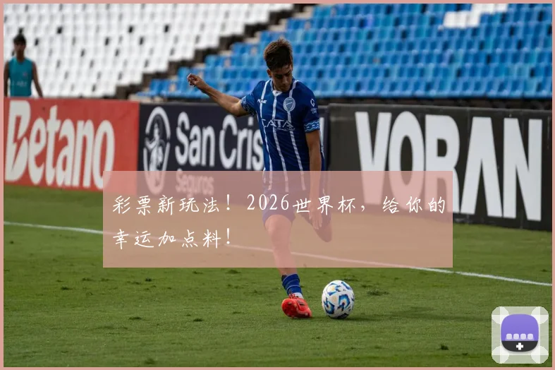 彩票新玩法！2026世界杯，给你的幸运加点料！