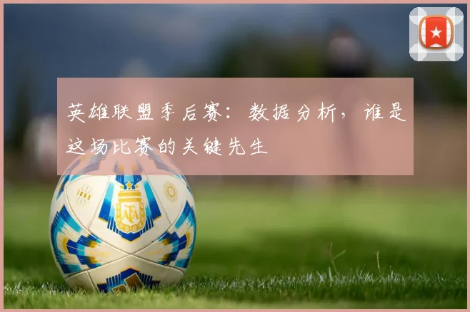 英雄联盟季后赛:数据分析,谁是这场比赛的关键先生