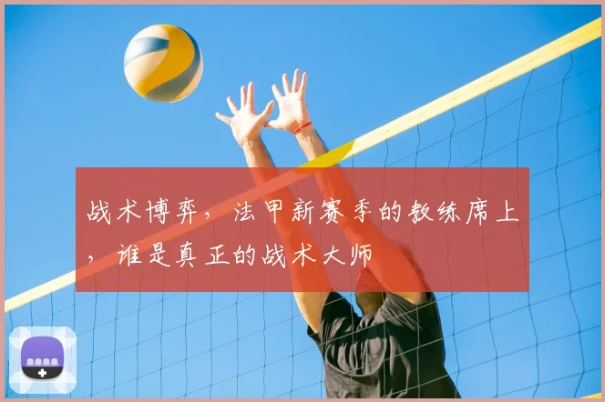 战术博弈，法甲新赛季的教练席上，谁是真正的战术大师