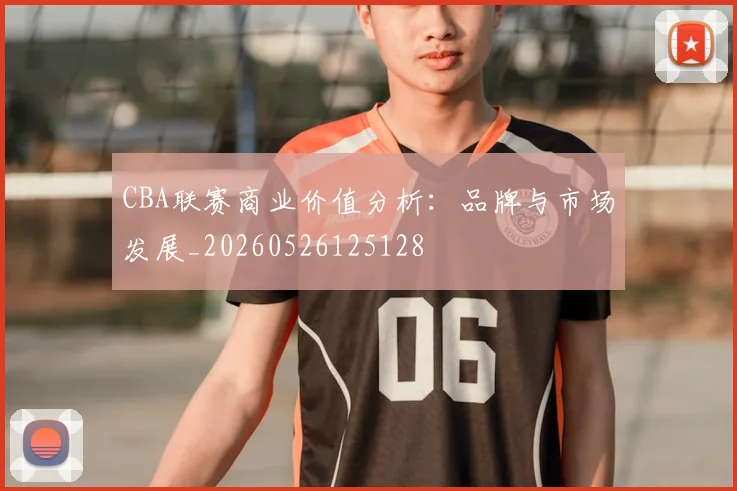 CBA联赛商业价值分析:品牌与市场发展_20260526125128