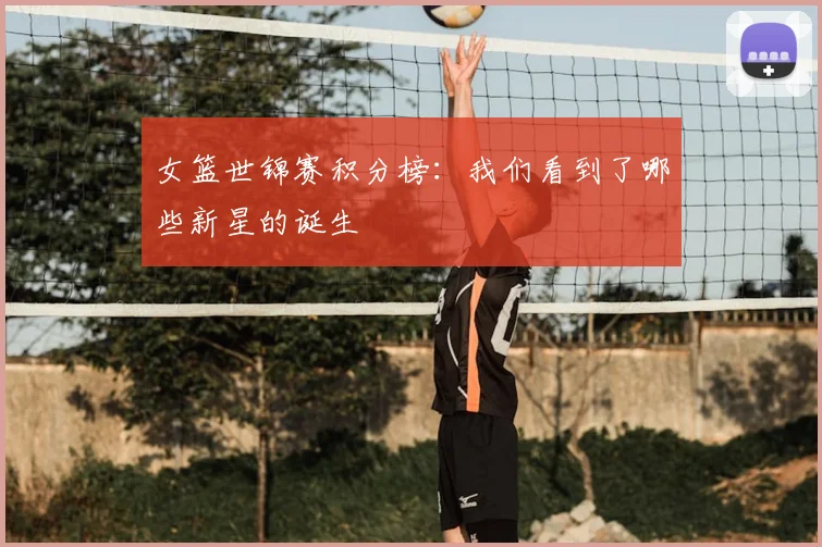 女篮世锦赛积分榜：我们看到了哪些新星的诞生