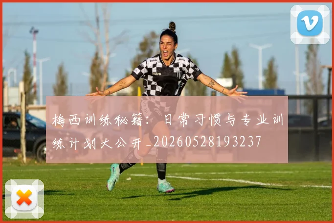 梅西训练秘籍:日常习惯与专业训练计划大公开_20260528193237