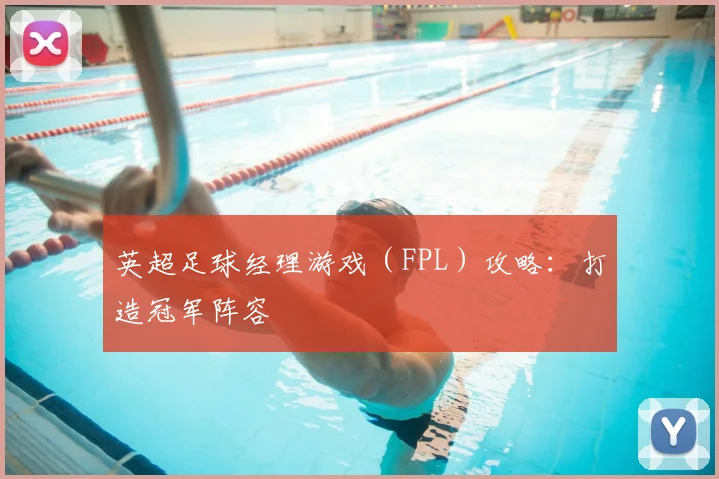 英超足球经理游戏（FPL）攻略：打造冠军阵容