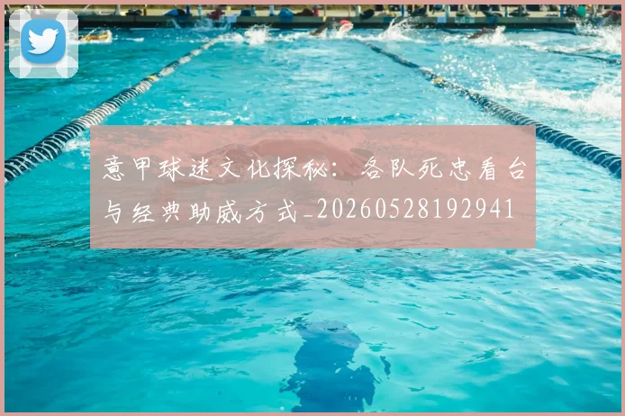 意甲球迷文化探秘:各队死忠看台与经典助威方式_20260528192941