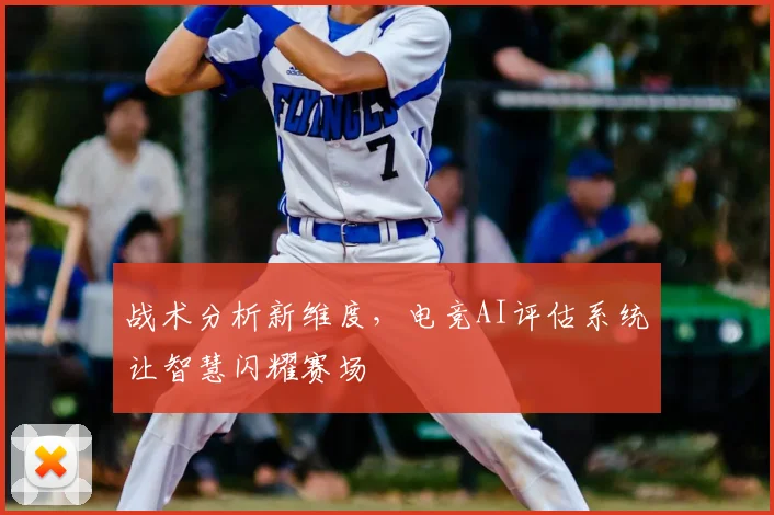 战术分析新维度，电竞AI评估系统让智慧闪耀赛场