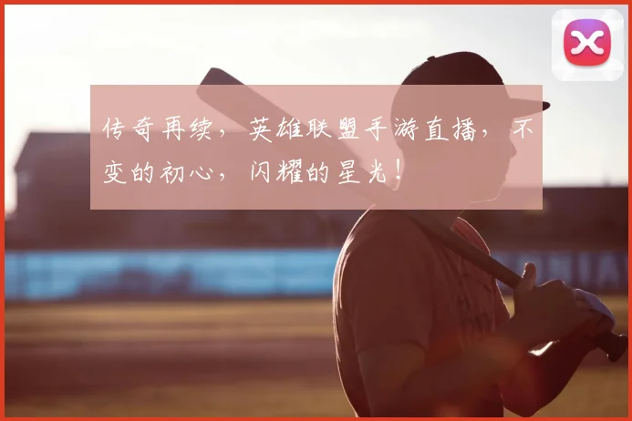 传奇再续，英雄联盟手游直播，不变的初心，闪耀的星光！