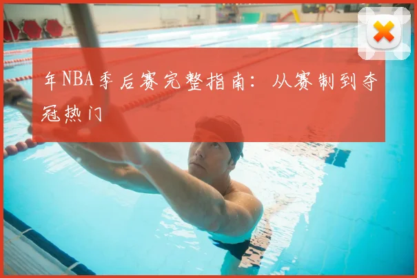 年NBA季后赛完整指南：从赛制到夺冠热门
