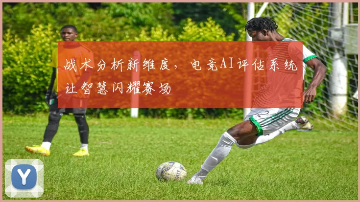 战术分析新维度，电竞AI评估系统让智慧闪耀赛场