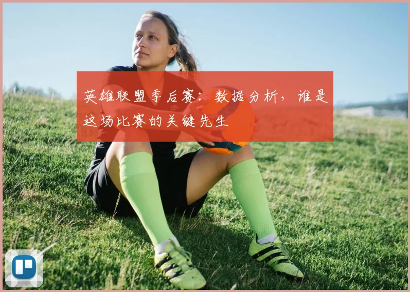 英雄联盟季后赛：数据分析，谁是这场比赛的关键先生