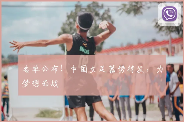 名单公布！中国女足蓄势待发，为梦想而战