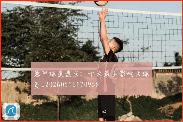 意甲球星盘点:十大最具影响力球员_20260516170958