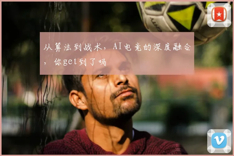 从算法到战术，AI电竞的深度融合，你get到了吗